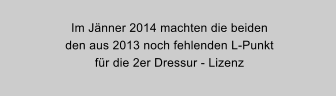 Im Jnner 2014 machten die beiden  den aus 2013 noch fehlenden L-Punkt fr die 2er Dressur - Lizenz