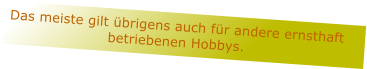Das meiste gilt brigens auch fr andere ernsthaft betriebenen Hobbys.